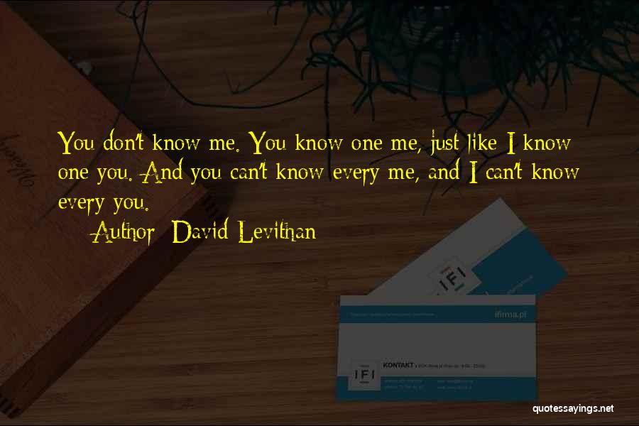 David Levithan Quotes: You Don't Know Me. You Know One Me, Just Like I Know One You. And You Can't Know Every Me,