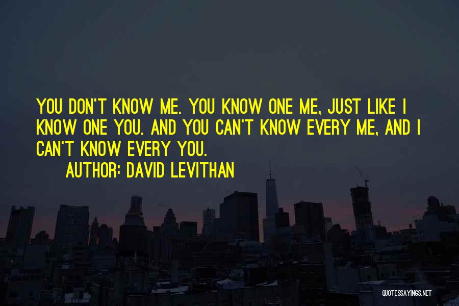 David Levithan Quotes: You Don't Know Me. You Know One Me, Just Like I Know One You. And You Can't Know Every Me,