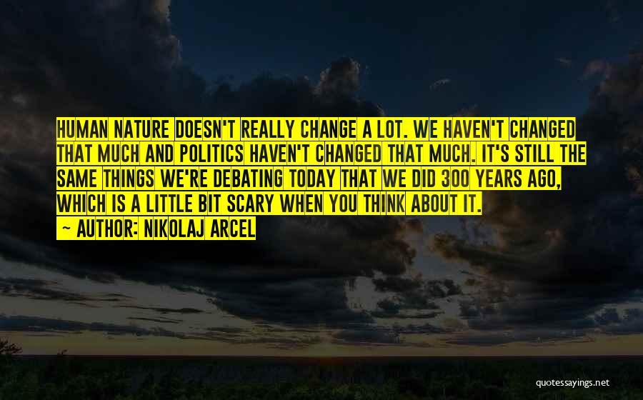 Nikolaj Arcel Quotes: Human Nature Doesn't Really Change A Lot. We Haven't Changed That Much And Politics Haven't Changed That Much. It's Still