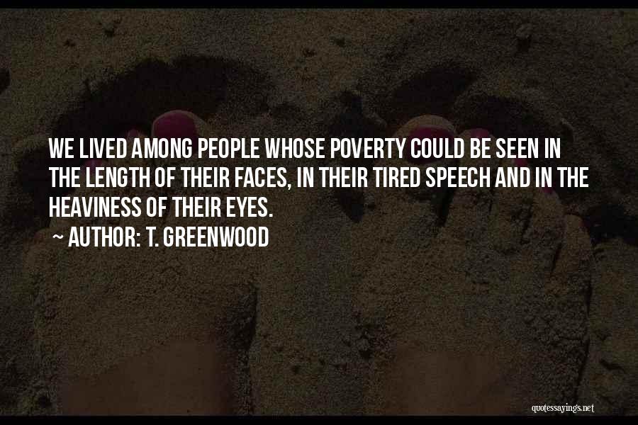 T. Greenwood Quotes: We Lived Among People Whose Poverty Could Be Seen In The Length Of Their Faces, In Their Tired Speech And