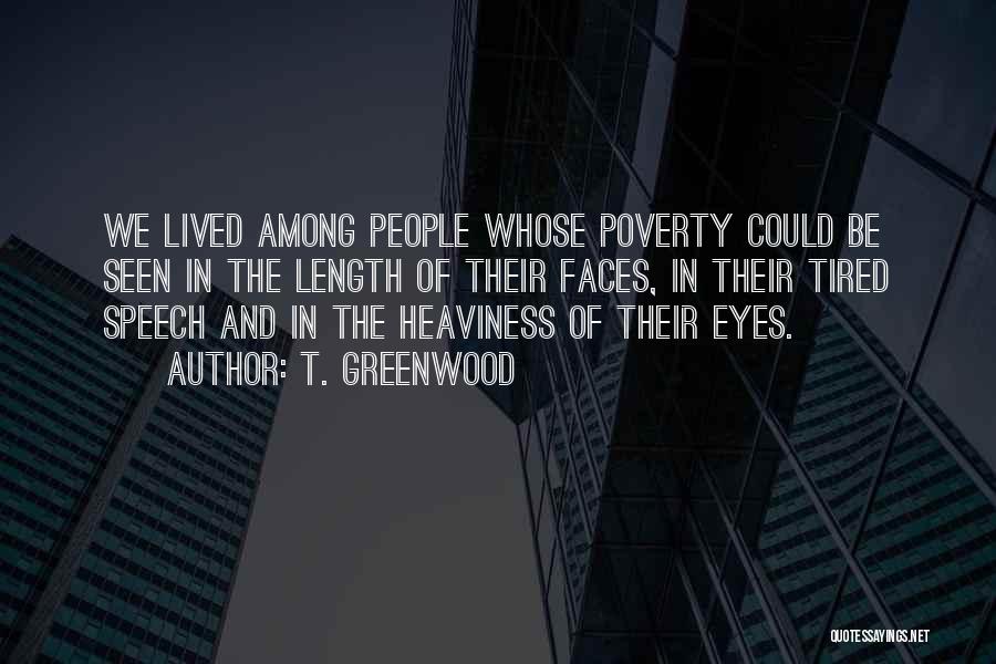 T. Greenwood Quotes: We Lived Among People Whose Poverty Could Be Seen In The Length Of Their Faces, In Their Tired Speech And