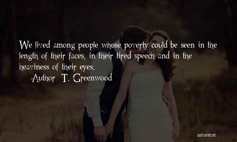 T. Greenwood Quotes: We Lived Among People Whose Poverty Could Be Seen In The Length Of Their Faces, In Their Tired Speech And