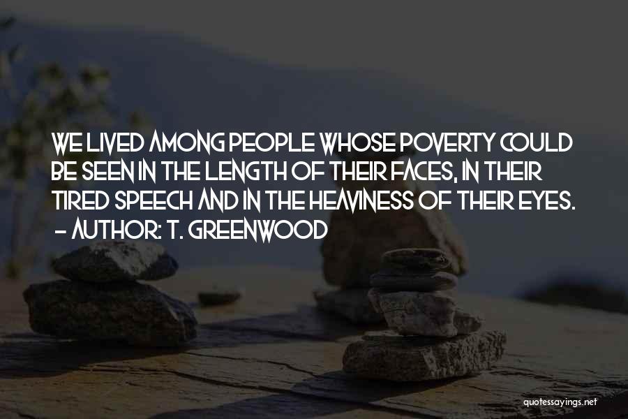 T. Greenwood Quotes: We Lived Among People Whose Poverty Could Be Seen In The Length Of Their Faces, In Their Tired Speech And