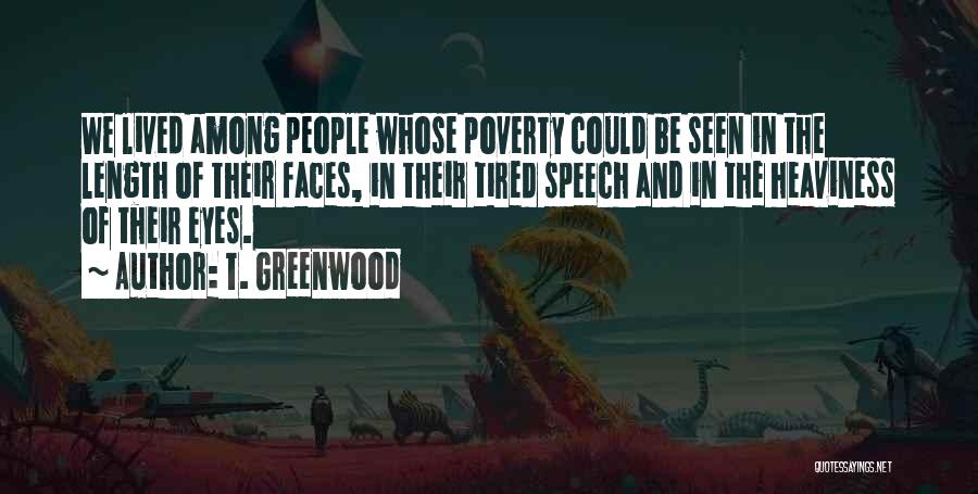 T. Greenwood Quotes: We Lived Among People Whose Poverty Could Be Seen In The Length Of Their Faces, In Their Tired Speech And