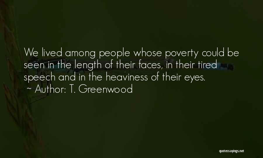 T. Greenwood Quotes: We Lived Among People Whose Poverty Could Be Seen In The Length Of Their Faces, In Their Tired Speech And