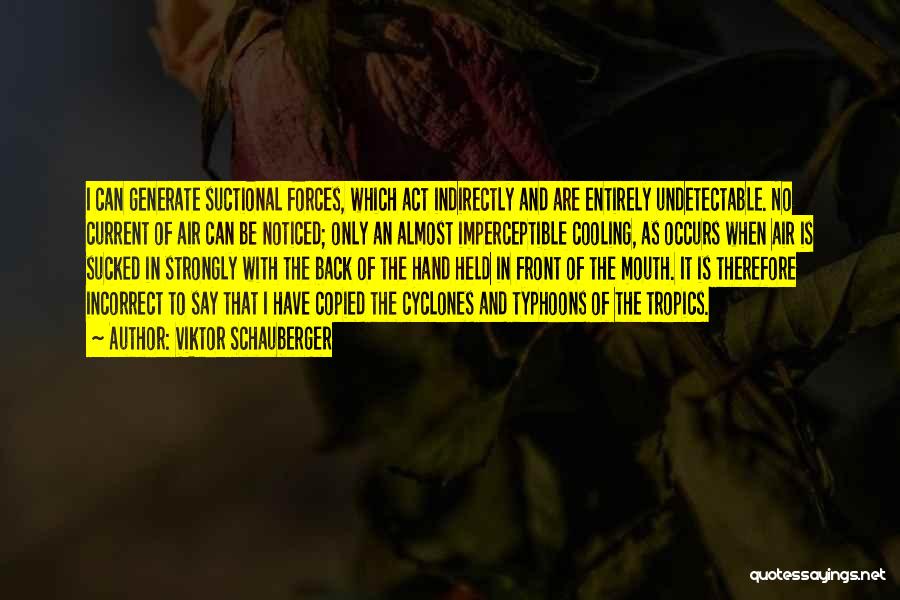 Viktor Schauberger Quotes: I Can Generate Suctional Forces, Which Act Indirectly And Are Entirely Undetectable. No Current Of Air Can Be Noticed; Only