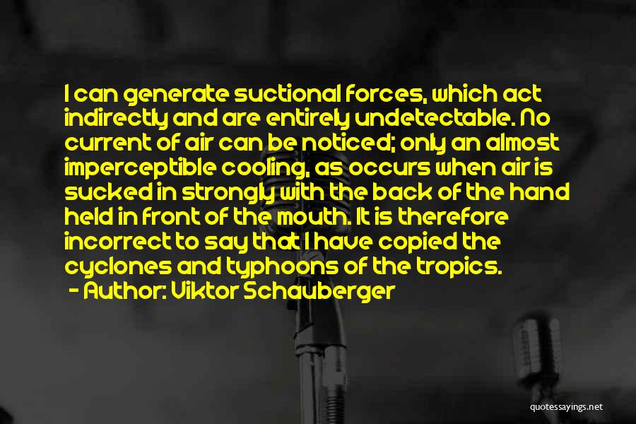 Viktor Schauberger Quotes: I Can Generate Suctional Forces, Which Act Indirectly And Are Entirely Undetectable. No Current Of Air Can Be Noticed; Only