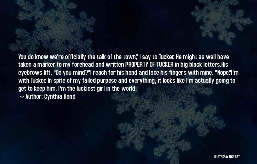 Cynthia Hand Quotes: You Do Know We're Officially The Talk Of The Town, I Say To Tucker. He Might As Well Have Taken