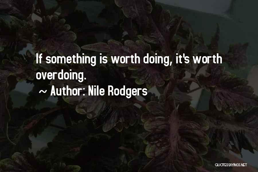 Nile Rodgers Quotes: If Something Is Worth Doing, It's Worth Overdoing.