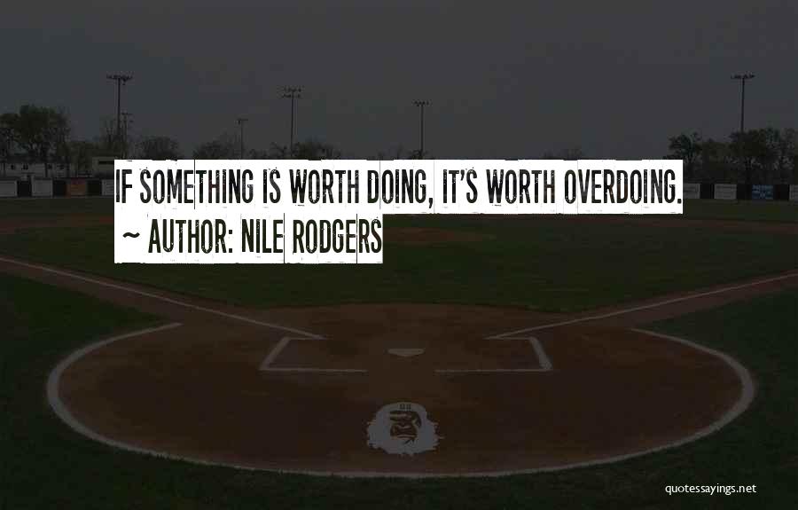 Nile Rodgers Quotes: If Something Is Worth Doing, It's Worth Overdoing.