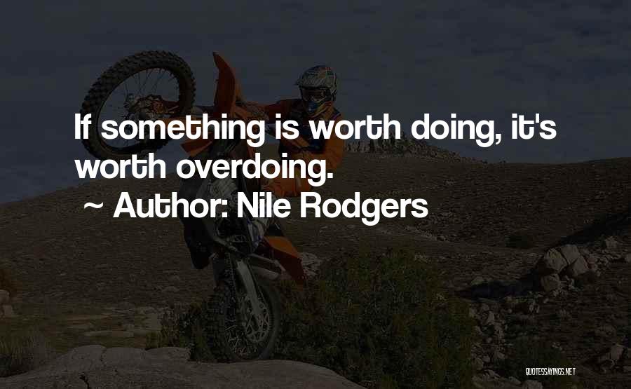 Nile Rodgers Quotes: If Something Is Worth Doing, It's Worth Overdoing.