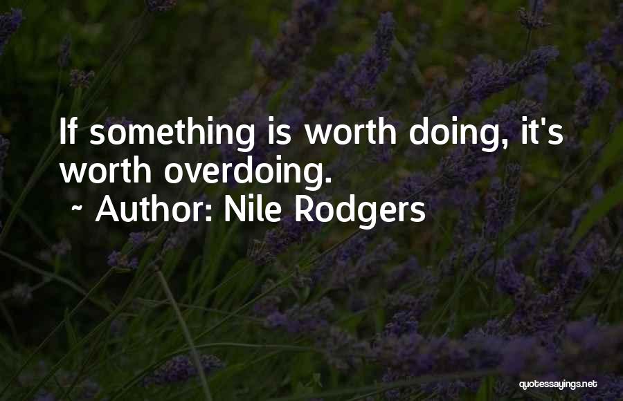 Nile Rodgers Quotes: If Something Is Worth Doing, It's Worth Overdoing.