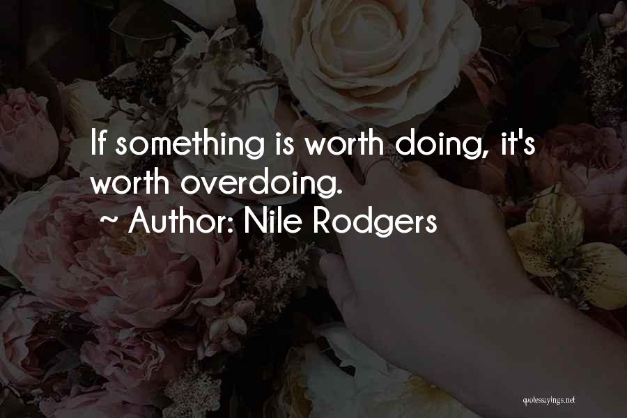 Nile Rodgers Quotes: If Something Is Worth Doing, It's Worth Overdoing.