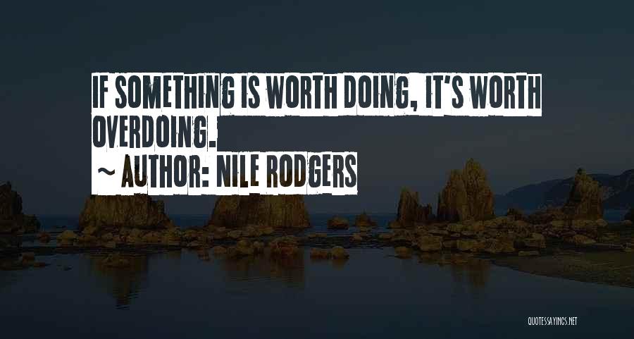 Nile Rodgers Quotes: If Something Is Worth Doing, It's Worth Overdoing.