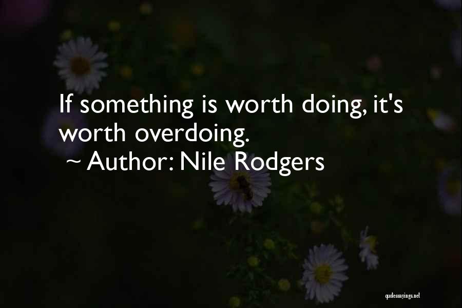 Nile Rodgers Quotes: If Something Is Worth Doing, It's Worth Overdoing.