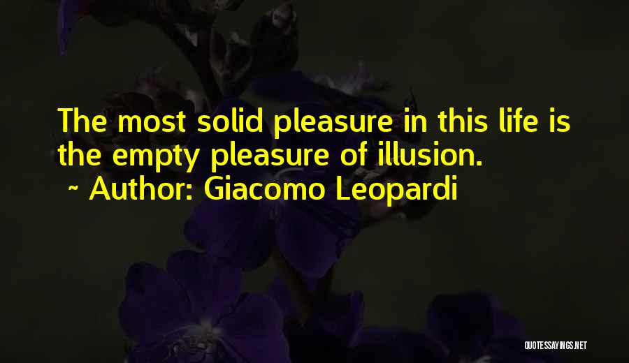 Giacomo Leopardi Quotes: The Most Solid Pleasure In This Life Is The Empty Pleasure Of Illusion.