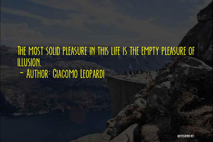 Giacomo Leopardi Quotes: The Most Solid Pleasure In This Life Is The Empty Pleasure Of Illusion.