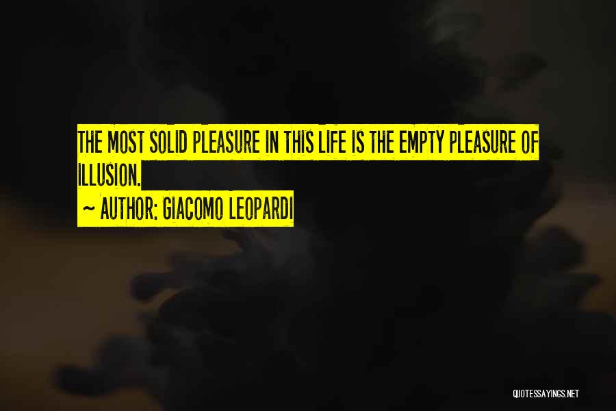 Giacomo Leopardi Quotes: The Most Solid Pleasure In This Life Is The Empty Pleasure Of Illusion.