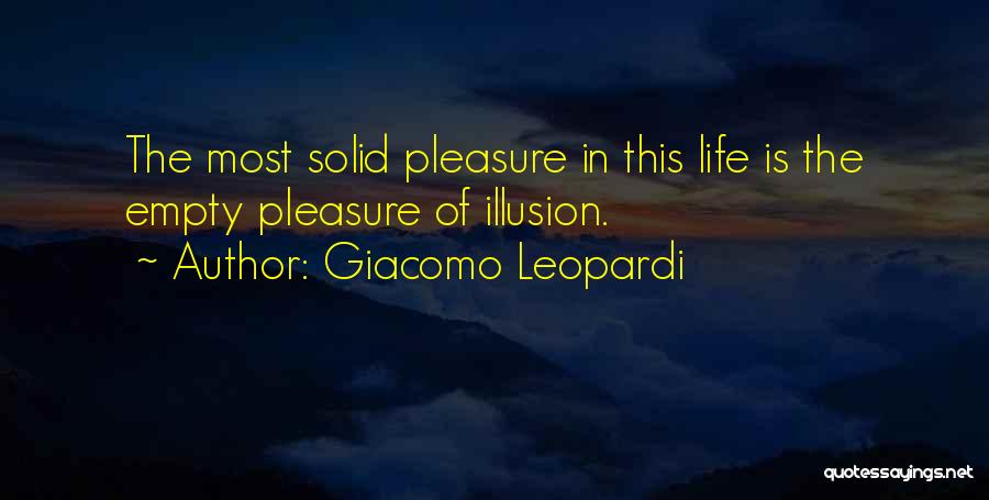 Giacomo Leopardi Quotes: The Most Solid Pleasure In This Life Is The Empty Pleasure Of Illusion.