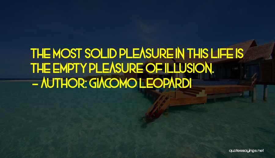 Giacomo Leopardi Quotes: The Most Solid Pleasure In This Life Is The Empty Pleasure Of Illusion.