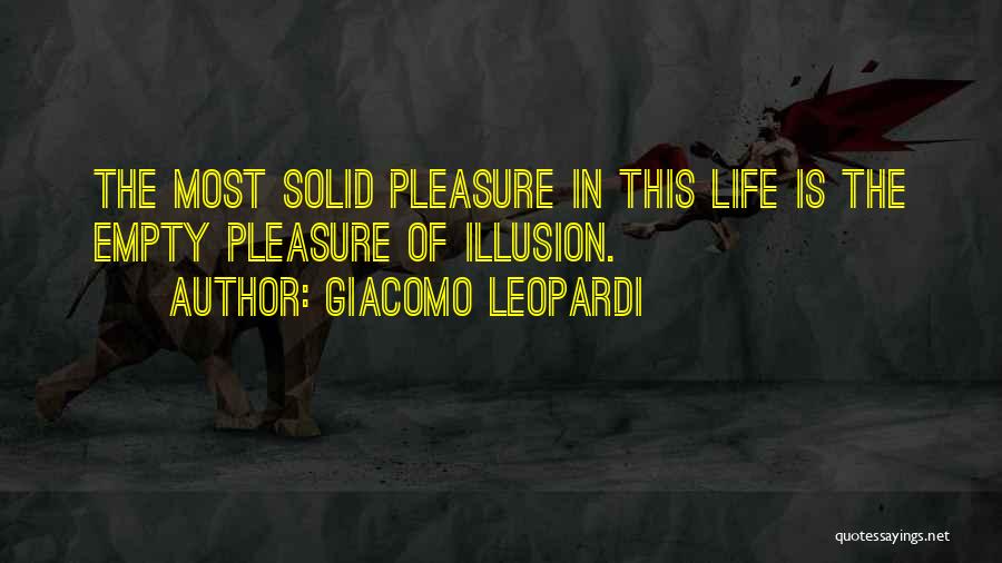 Giacomo Leopardi Quotes: The Most Solid Pleasure In This Life Is The Empty Pleasure Of Illusion.