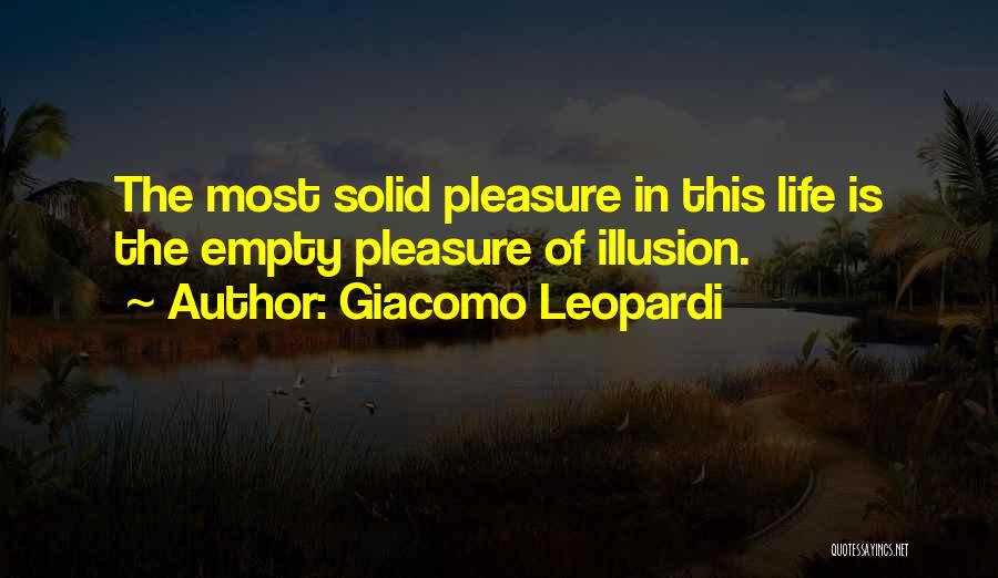 Giacomo Leopardi Quotes: The Most Solid Pleasure In This Life Is The Empty Pleasure Of Illusion.