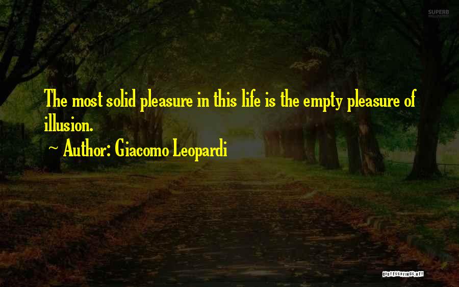 Giacomo Leopardi Quotes: The Most Solid Pleasure In This Life Is The Empty Pleasure Of Illusion.