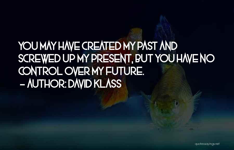 David Klass Quotes: You May Have Created My Past And Screwed Up My Present, But You Have No Control Over My Future.