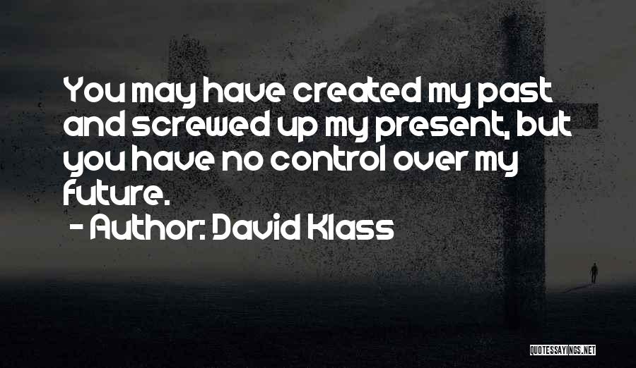 David Klass Quotes: You May Have Created My Past And Screwed Up My Present, But You Have No Control Over My Future.