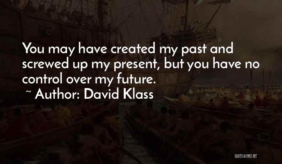 David Klass Quotes: You May Have Created My Past And Screwed Up My Present, But You Have No Control Over My Future.