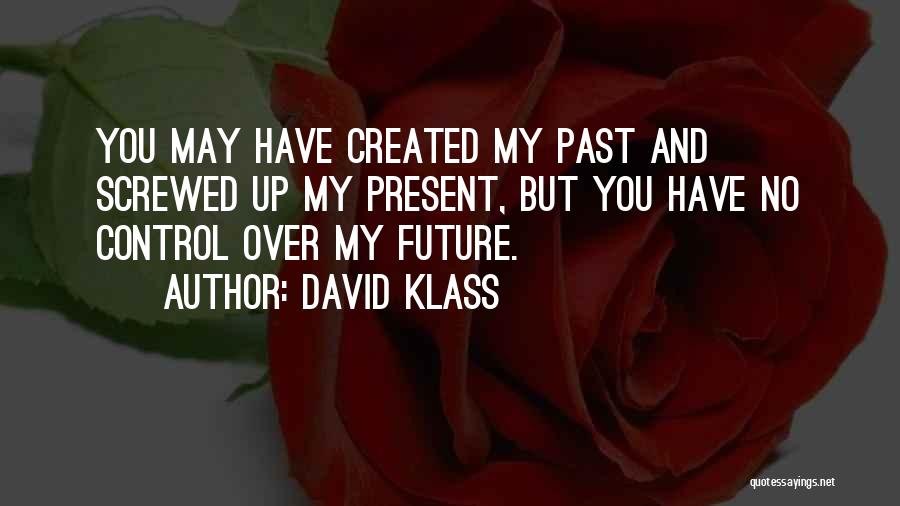 David Klass Quotes: You May Have Created My Past And Screwed Up My Present, But You Have No Control Over My Future.
