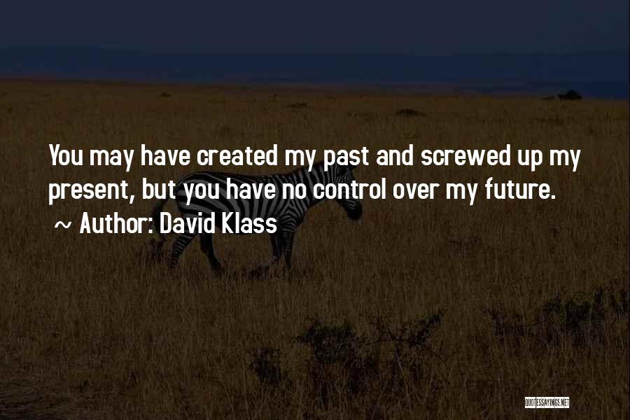 David Klass Quotes: You May Have Created My Past And Screwed Up My Present, But You Have No Control Over My Future.