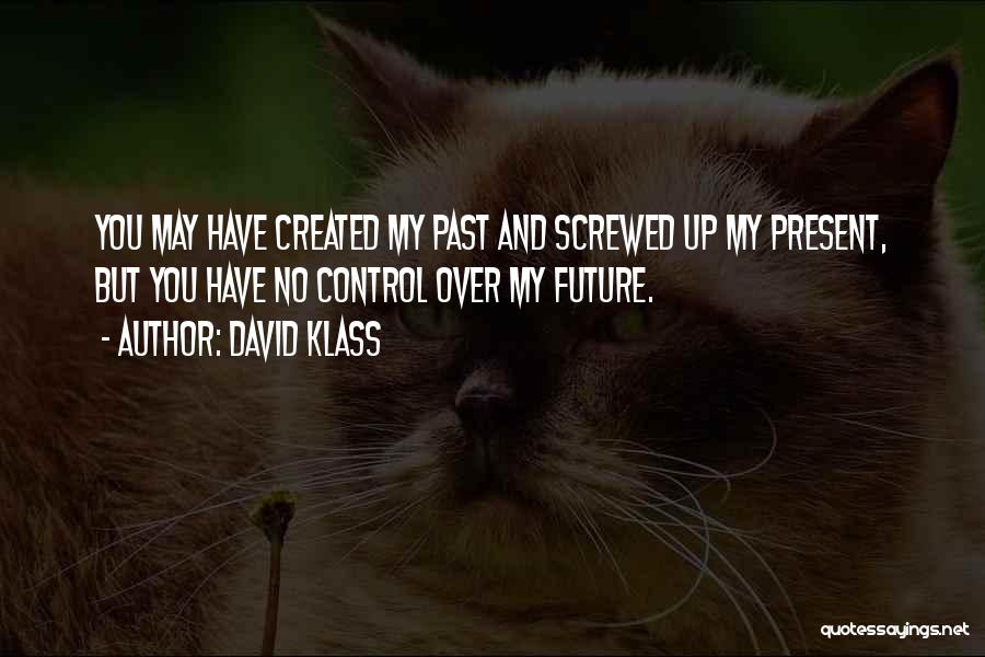 David Klass Quotes: You May Have Created My Past And Screwed Up My Present, But You Have No Control Over My Future.