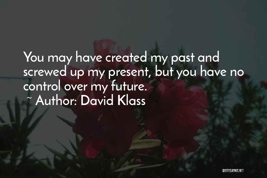 David Klass Quotes: You May Have Created My Past And Screwed Up My Present, But You Have No Control Over My Future.