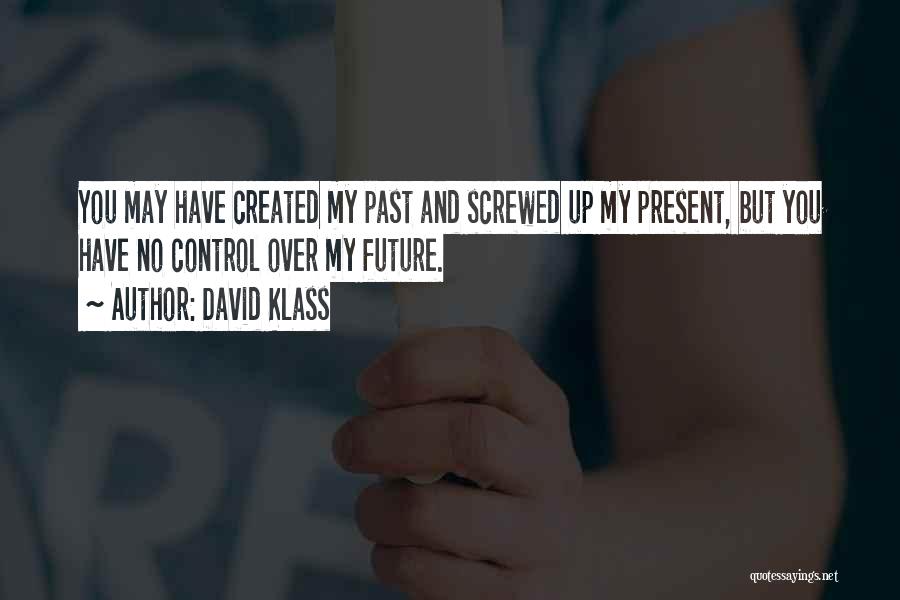 David Klass Quotes: You May Have Created My Past And Screwed Up My Present, But You Have No Control Over My Future.
