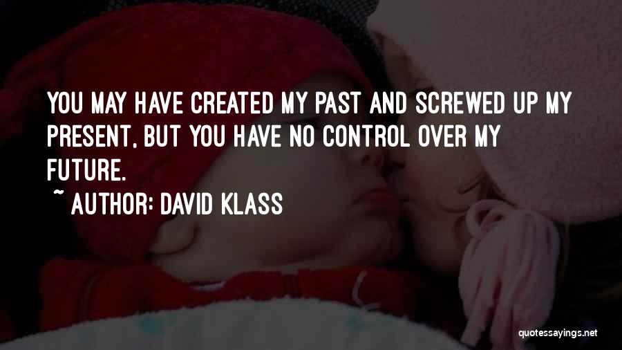 David Klass Quotes: You May Have Created My Past And Screwed Up My Present, But You Have No Control Over My Future.