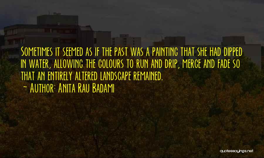 Anita Rau Badami Quotes: Sometimes It Seemed As If The Past Was A Painting That She Had Dipped In Water, Allowing The Colours To