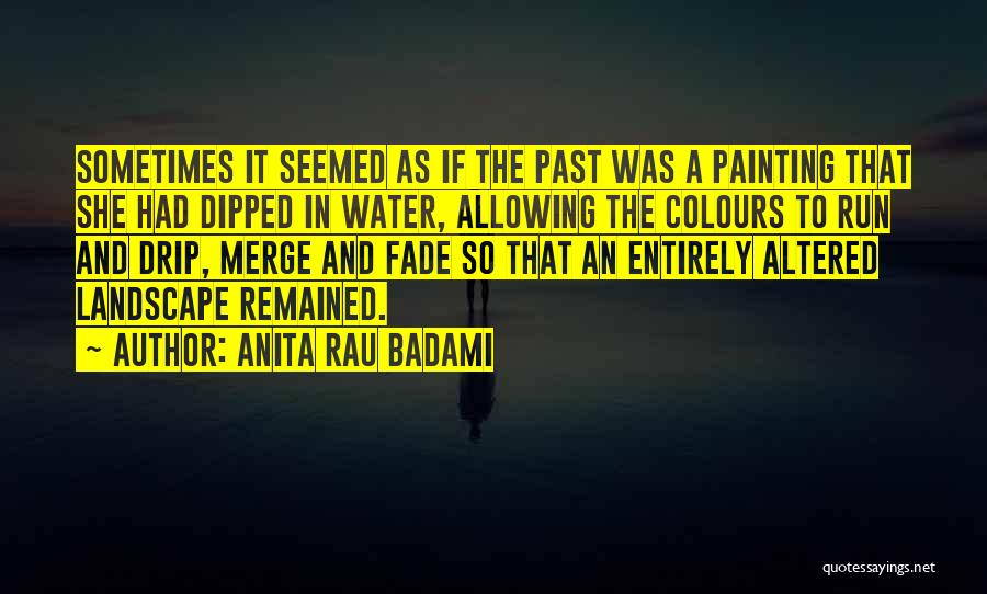 Anita Rau Badami Quotes: Sometimes It Seemed As If The Past Was A Painting That She Had Dipped In Water, Allowing The Colours To