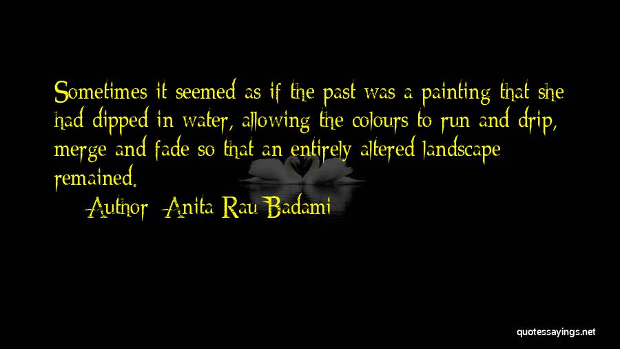 Anita Rau Badami Quotes: Sometimes It Seemed As If The Past Was A Painting That She Had Dipped In Water, Allowing The Colours To