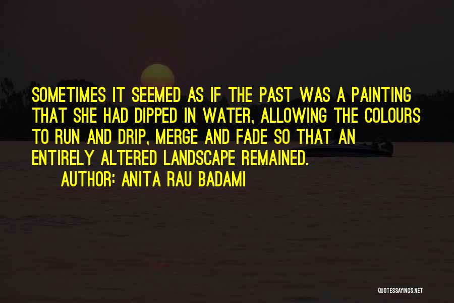 Anita Rau Badami Quotes: Sometimes It Seemed As If The Past Was A Painting That She Had Dipped In Water, Allowing The Colours To