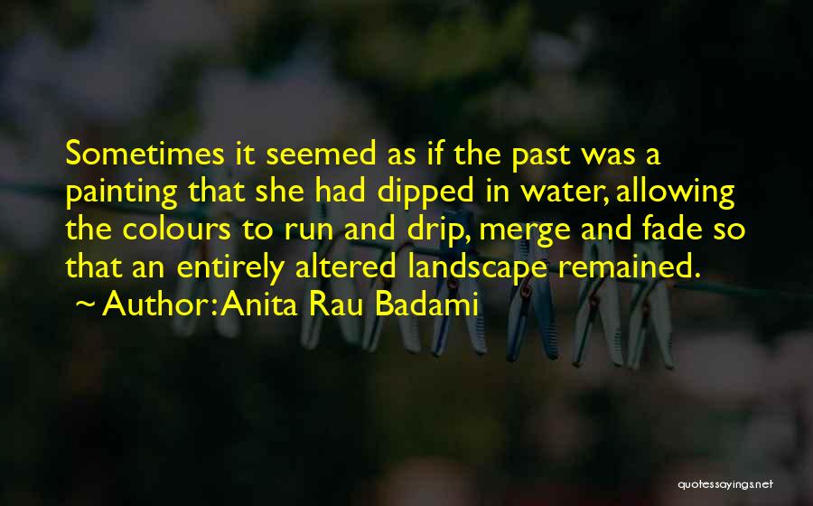 Anita Rau Badami Quotes: Sometimes It Seemed As If The Past Was A Painting That She Had Dipped In Water, Allowing The Colours To