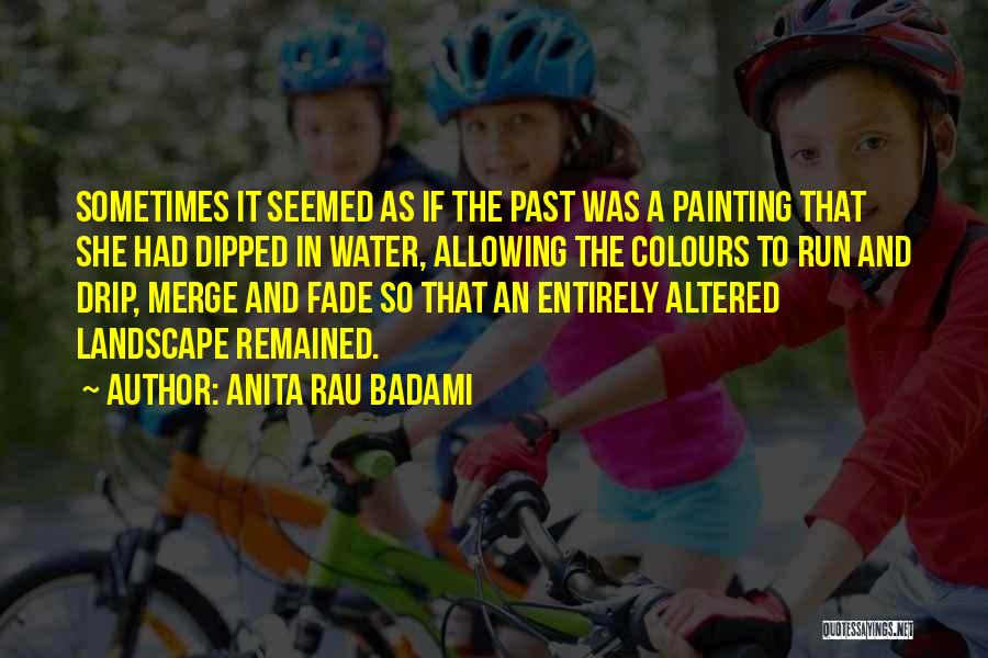 Anita Rau Badami Quotes: Sometimes It Seemed As If The Past Was A Painting That She Had Dipped In Water, Allowing The Colours To