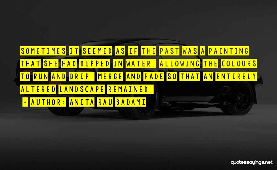 Anita Rau Badami Quotes: Sometimes It Seemed As If The Past Was A Painting That She Had Dipped In Water, Allowing The Colours To