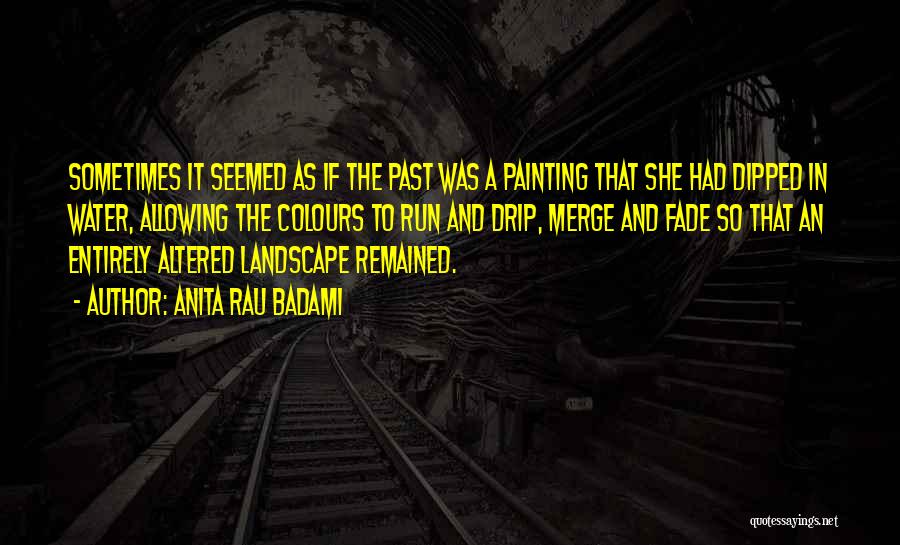 Anita Rau Badami Quotes: Sometimes It Seemed As If The Past Was A Painting That She Had Dipped In Water, Allowing The Colours To