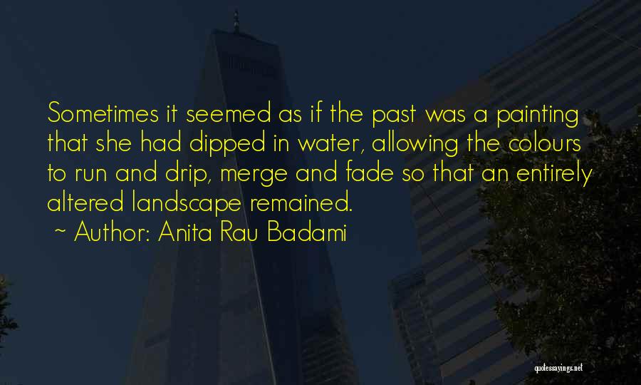 Anita Rau Badami Quotes: Sometimes It Seemed As If The Past Was A Painting That She Had Dipped In Water, Allowing The Colours To