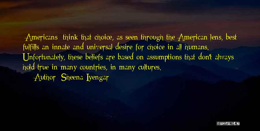 Sheena Iyengar Quotes: [americans] Think That Choice, As Seen Through The American Lens, Best Fulfills An Innate And Universal Desire For Choice In