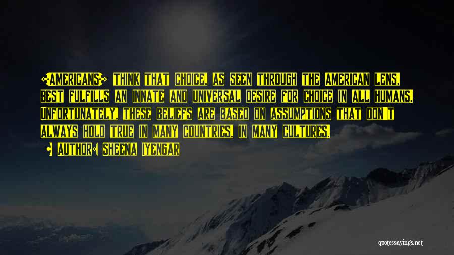 Sheena Iyengar Quotes: [americans] Think That Choice, As Seen Through The American Lens, Best Fulfills An Innate And Universal Desire For Choice In