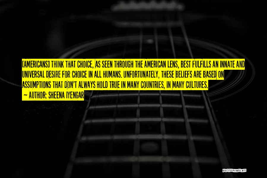 Sheena Iyengar Quotes: [americans] Think That Choice, As Seen Through The American Lens, Best Fulfills An Innate And Universal Desire For Choice In