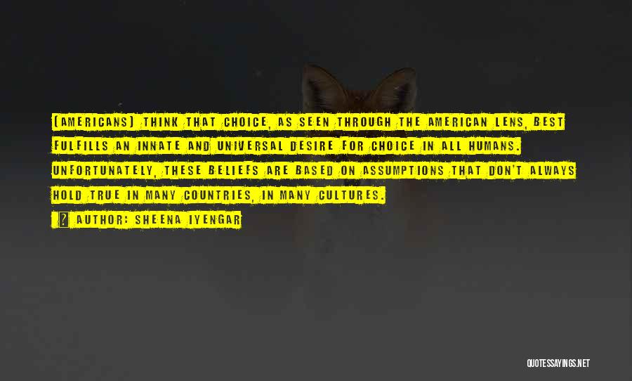 Sheena Iyengar Quotes: [americans] Think That Choice, As Seen Through The American Lens, Best Fulfills An Innate And Universal Desire For Choice In