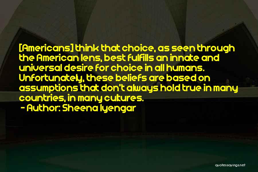 Sheena Iyengar Quotes: [americans] Think That Choice, As Seen Through The American Lens, Best Fulfills An Innate And Universal Desire For Choice In